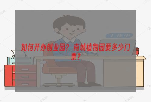 如何开办创业园？ 南城植物园要多少门票？