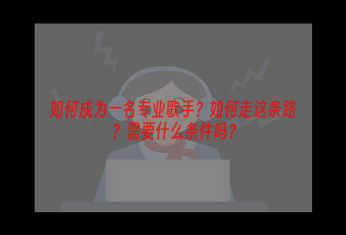如何成为一名专业歌手？如何走这条路？需要什么条件吗？