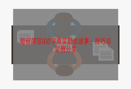 如何撰写100字真实励志故事：技巧与实例分享