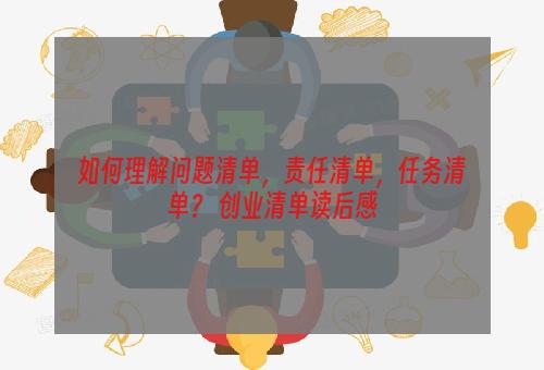 如何理解问题清单，责任清单，任务清单？ 创业清单读后感