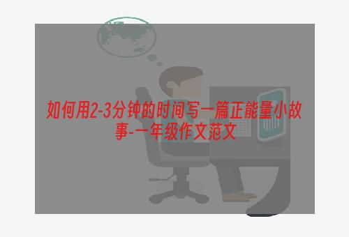 如何用2-3分钟的时间写一篇正能量小故事-一年级作文范文