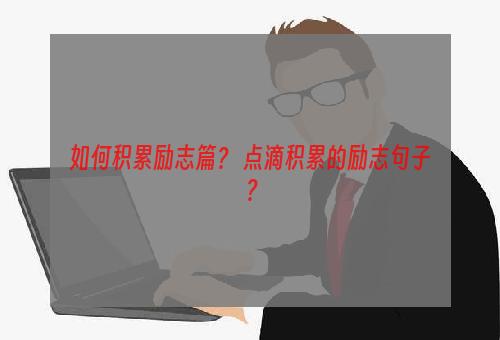 如何积累励志篇？ 点滴积累的励志句子？