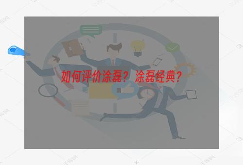 如何评价涂磊？ 涂磊经典？