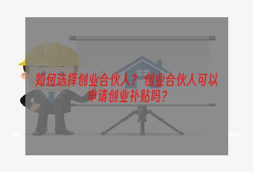 如何选择创业合伙人？ 创业合伙人可以申请创业补贴吗？