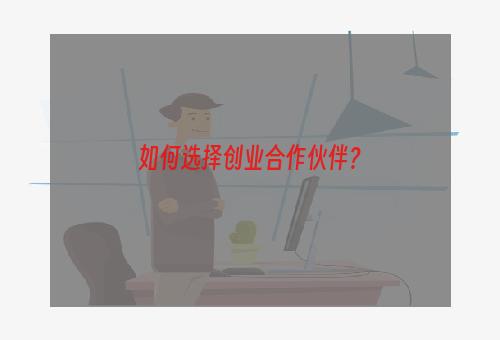 如何选择创业合作伙伴？