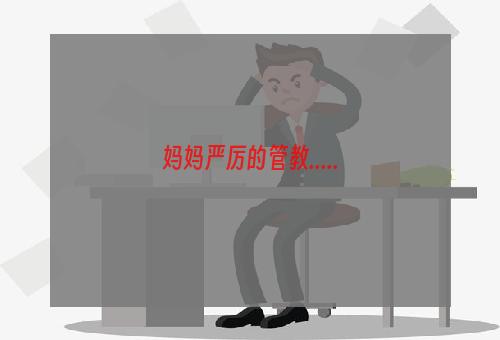 妈妈严厉的管教.....