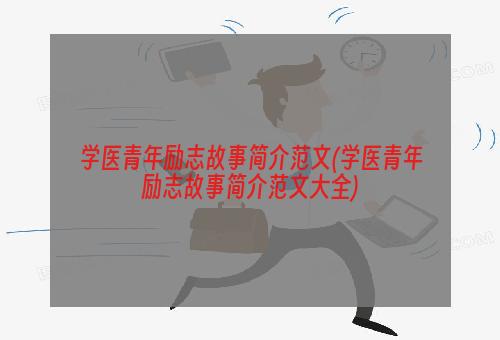 学医青年励志故事简介范文(学医青年励志故事简介范文大全)