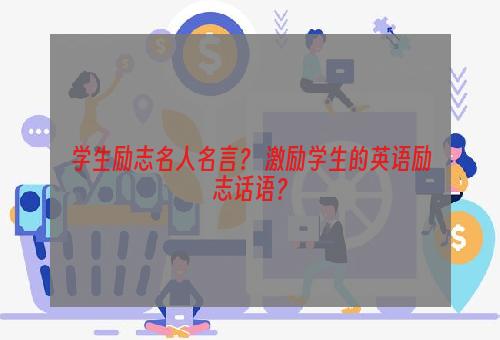 学生励志名人名言？ 激励学生的英语励志话语？