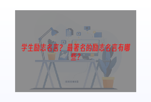 学生励志名言？ 最著名的励志名言有哪些？