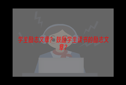 学生励志文章？ 鼓励学生读书的励志文章？