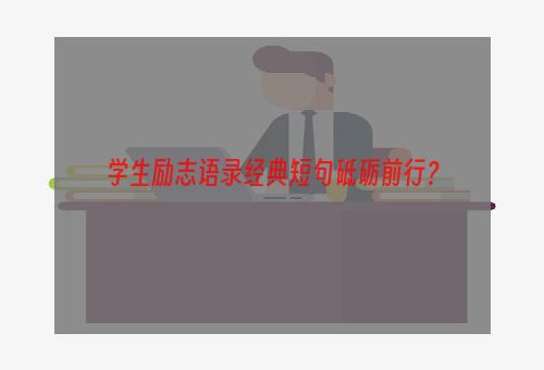学生励志语录经典短句砥砺前行？
