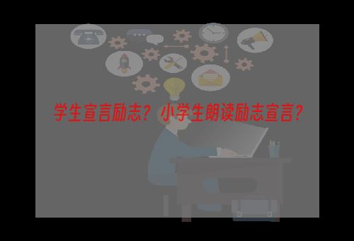 学生宣言励志？ 小学生朗读励志宣言？