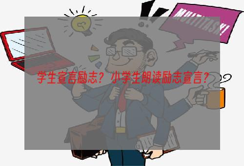 学生宣言励志？ 小学生朗读励志宣言？