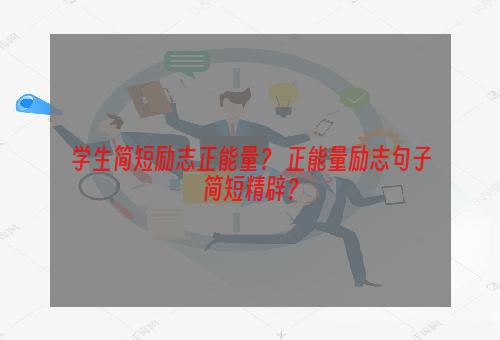 学生简短励志正能量？ 正能量励志句子简短精辟？