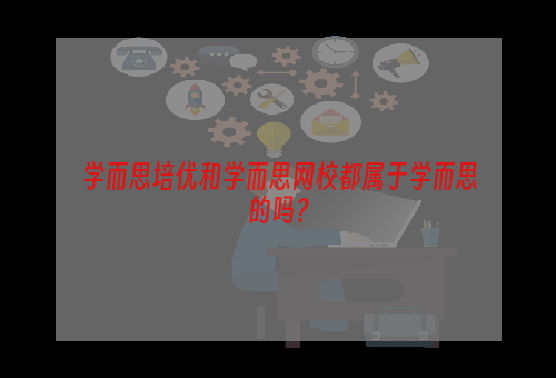 学而思培优和学而思网校都属于学而思的吗？