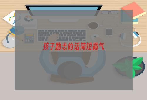 孩子励志的话简短霸气