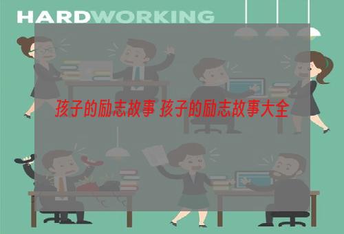 孩子的励志故事 孩子的励志故事大全
