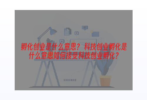 孵化创业是什么意思？ 科技创业孵化是什么意思如何接受科技创业孵化？