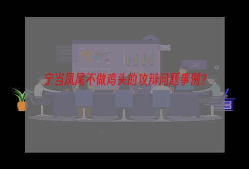 宁当凤尾不做鸡头的攻辩问题事例？