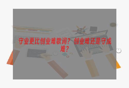 守业更比创业难歌词？ 创业难还是守成难？