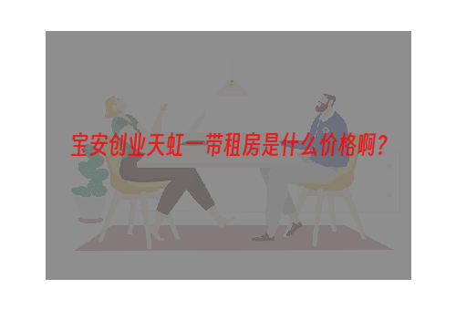 宝安创业天虹一带租房是什么价格啊？