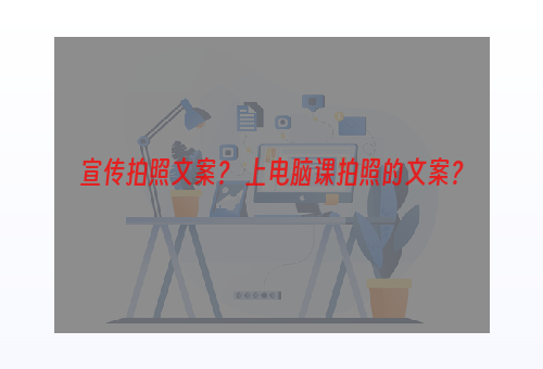 宣传拍照文案？ 上电脑课拍照的文案？