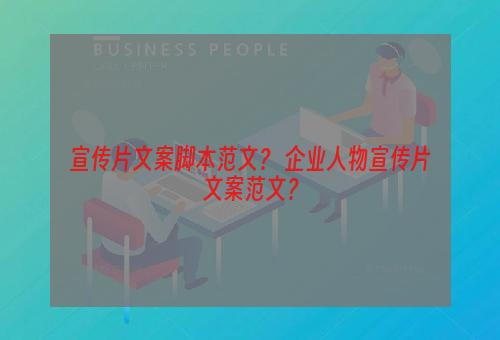 宣传片文案脚本范文？ 企业人物宣传片文案范文？