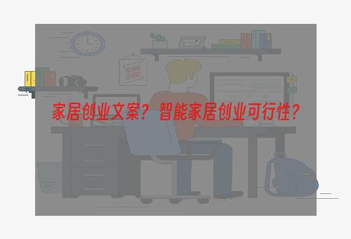 家居创业文案？ 智能家居创业可行性？