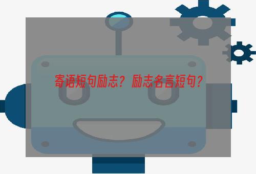 寄语短句励志？ 励志名言短句？