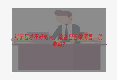 对于口才不好的人，适合自己做销售，创业吗？