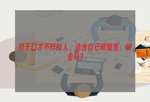 对于口才不好的人，适合自己做销售，创业吗？