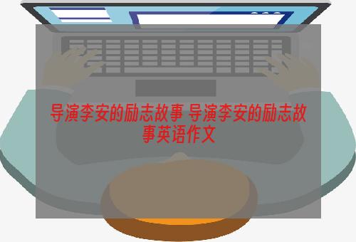 导演李安的励志故事 导演李安的励志故事英语作文
