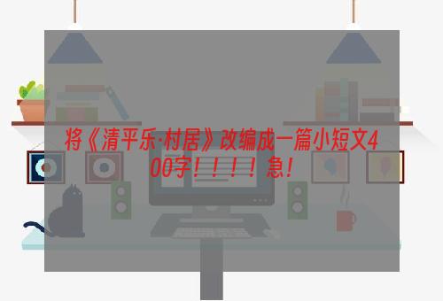 将《清平乐·村居》改编成一篇小短文400字！！！！急！