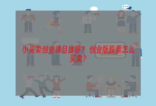 小买卖创业项目推荐？ 创业版股票怎么买卖？