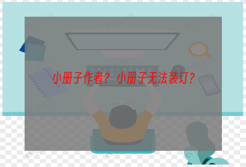 小册子作者？ 小册子无法装订？