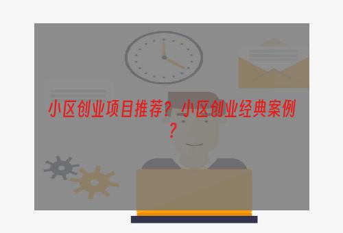 小区创业项目推荐？ 小区创业经典案例？