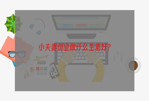 小夫妻创业做什么生意好？