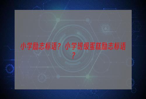 小学励志标语？ 小学班级蛋糕励志标语？