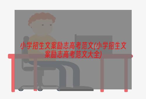 小学招生文案励志高考范文(小学招生文案励志高考范文大全)