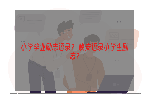 小学毕业励志语录？ 晚安语录小学生励志？