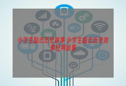 小学生励志历史故事 小学生励志历史故事经典故事