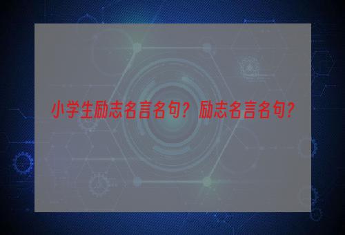 小学生励志名言名句？ 励志名言名句？