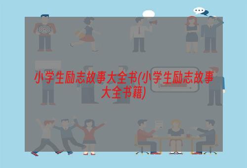 小学生励志故事大全书(小学生励志故事大全书籍)