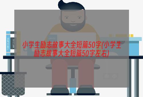 小学生励志故事大全短篇50字(小学生励志故事大全短篇50字左右)