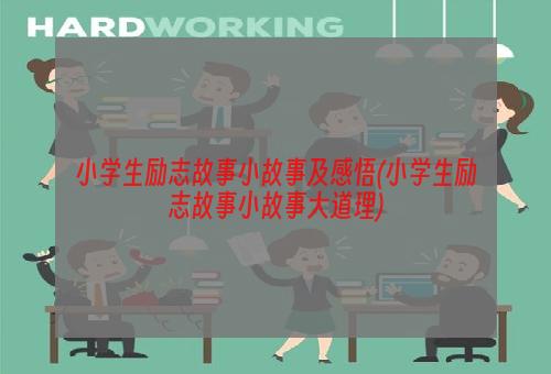 小学生励志故事小故事及感悟(小学生励志故事小故事大道理)
