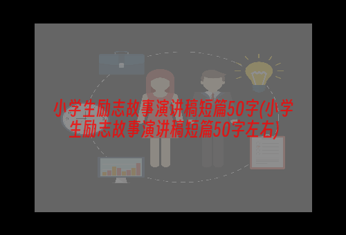 小学生励志故事演讲稿短篇50字(小学生励志故事演讲稿短篇50字左右)