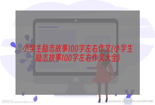 小学生励志故事100字左右作文(小学生励志故事100字左右作文大全)