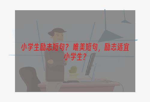 小学生励志短句？ 唯美短句，励志适宜小学生？