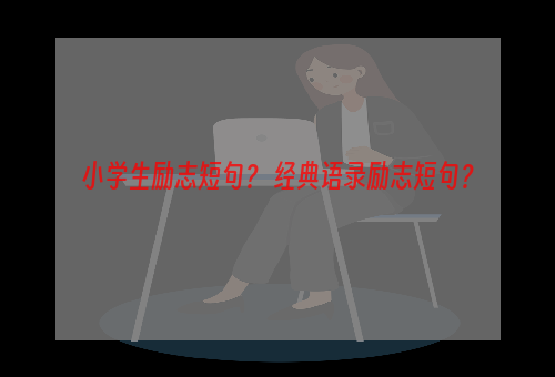 小学生励志短句？ 经典语录励志短句？