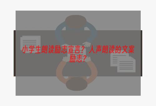 小学生朗读励志宣言？ 人声朗读的文案励志？